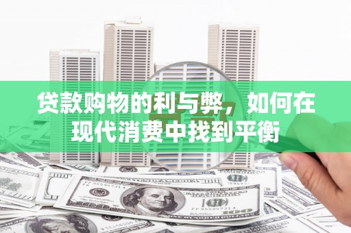 安福贷款购物的利与弊，如何在现代消费中找到平衡