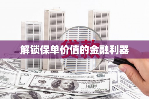 安福解锁保单价值的金融利器