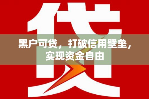 安福黑户可贷，打破信用壁垒，实现资金自由