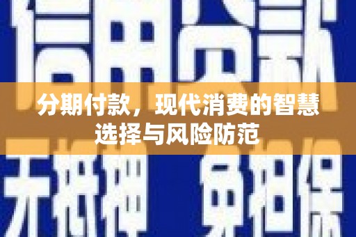 安福分期付款，现代消费的智慧选择与风险防范