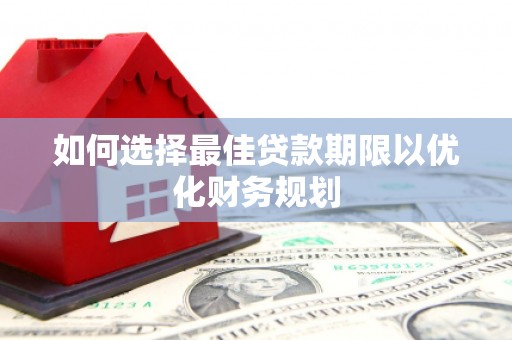 安福如何选择最佳贷款期限以优化财务规划