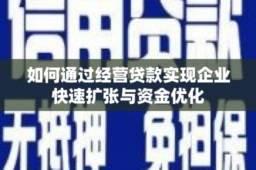 安福如何通过经营贷款实现企业快速扩张与资金优化