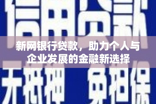 安福新网银行贷款，助力个人与企业发展的金融新选择