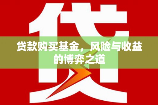 安福贷款购买基金，风险与收益的博弈之道