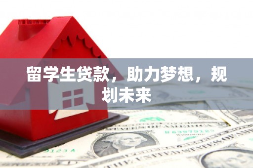 安福留学生贷款，助力梦想，规划未来