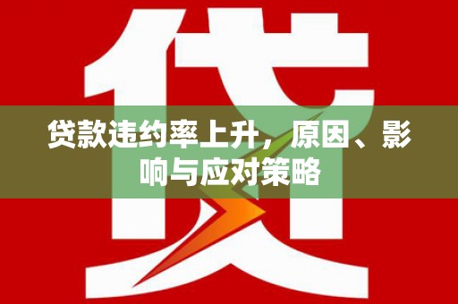 安福贷款违约率上升，原因、影响与应对策略