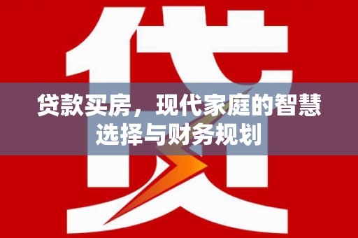 安福贷款买房，现代家庭的智慧选择与财务规划