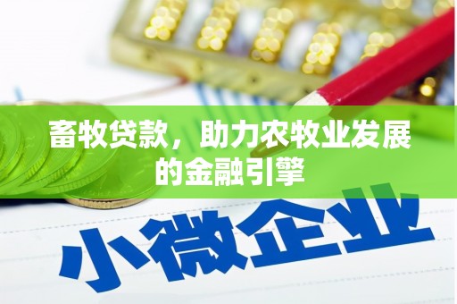 安福畜牧贷款，助力农牧业发展的金融引擎