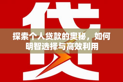 安福探索个人贷款的奥秘，如何明智选择与高效利用