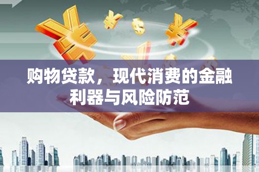 安福购物贷款，现代消费的金融利器与风险防范