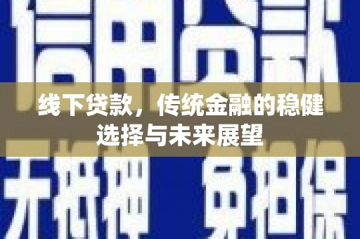安福线下贷款，传统金融的稳健选择与未来展望