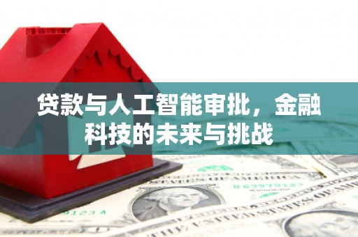 安福贷款与人工智能审批，金融科技的未来与挑战