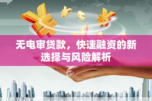 安福无电审贷款，快速融资的新选择与风险解析
