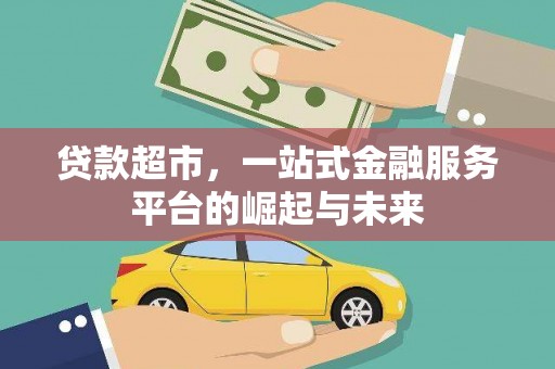 安福贷款超市，一站式金融服务平台的崛起与未来