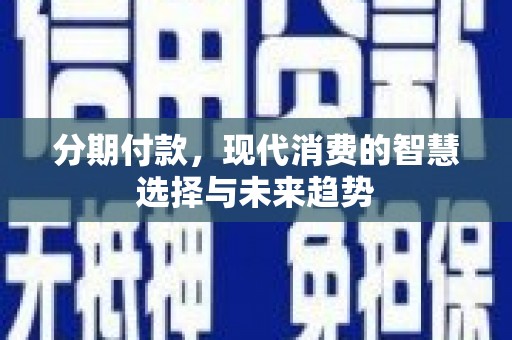 安福分期付款，现代消费的智慧选择与未来趋势