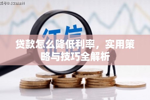 安福贷款怎么降低利率，实用策略与技巧全解析