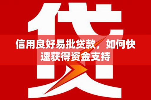 安福信用良好易批贷款，如何快速获得资金支持