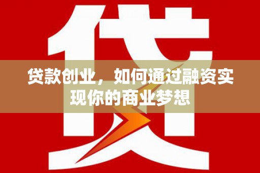 安福贷款创业，如何通过融资实现你的商业梦想