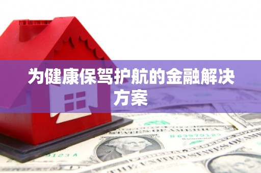 安福为健康保驾护航的金融解决方案