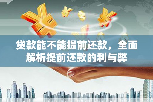 安福贷款能不能提前还款，全面解析提前还款的利与弊