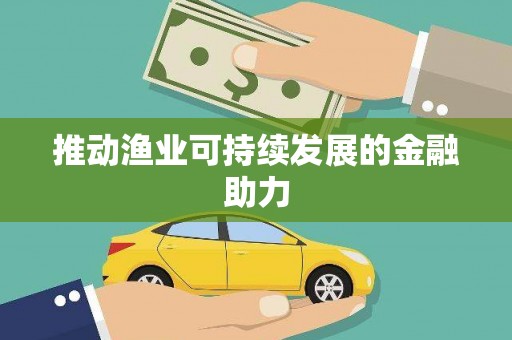 安福推动渔业可持续发展的金融助力