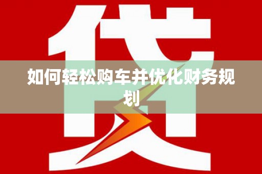 安福如何轻松购车并优化财务规划