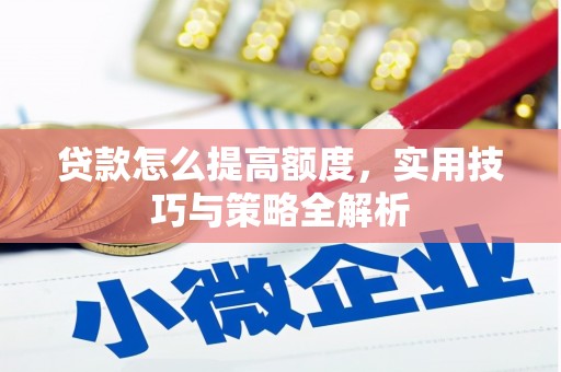 安福贷款怎么提高额度，实用技巧与策略全解析