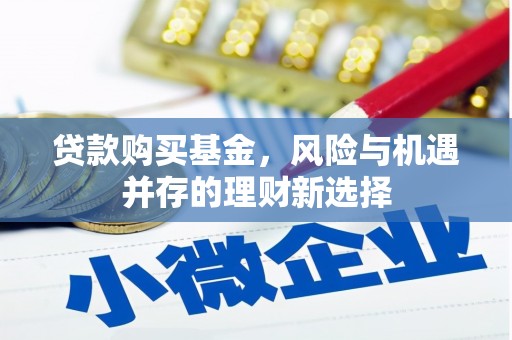 安福贷款购买基金，风险与机遇并存的理财新选择
