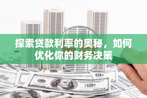 安福探索贷款利率的奥秘，如何优化你的财务决策