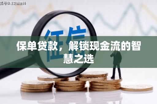 安福保单贷款，解锁现金流的智慧之选
