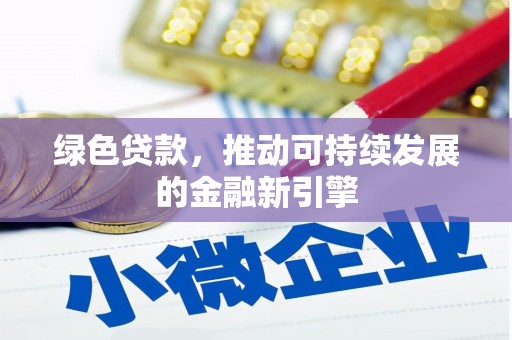 安福绿色贷款，推动可持续发展的金融新引擎