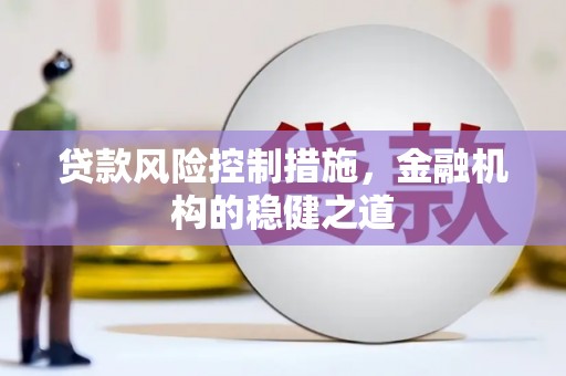 安福贷款风险控制措施，金融机构的稳健之道
