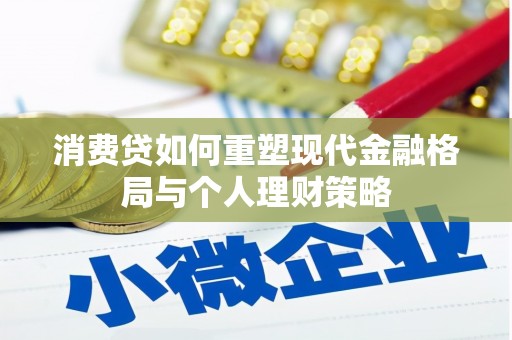 安福消费贷如何重塑现代金融格局与个人理财策略