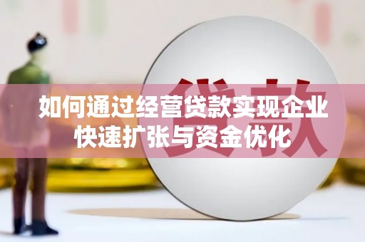 安福如何通过经营贷款实现企业快速扩张与资金优化