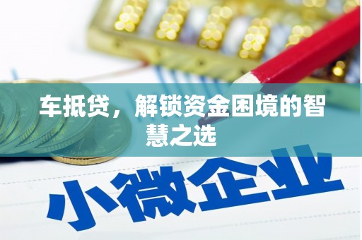 安福车抵贷，解锁资金困境的智慧之选