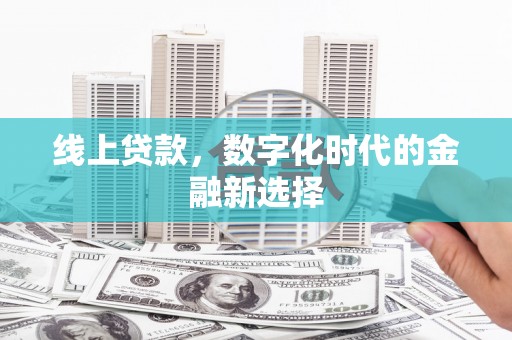 安福线上贷款，数字化时代的金融新选择