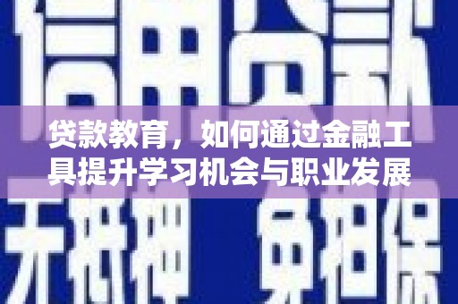 安福贷款教育，如何通过金融工具提升学习机会与职业发展