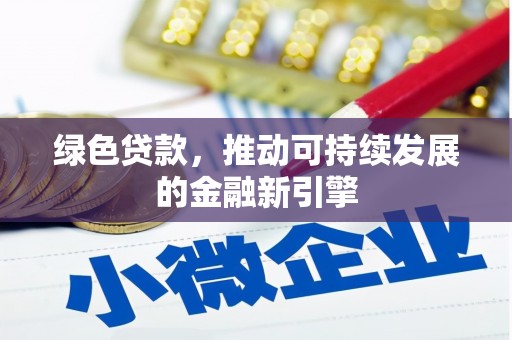 安福绿色贷款，推动可持续发展的金融新引擎