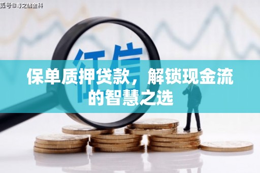 安福保单质押贷款，解锁现金流的智慧之选