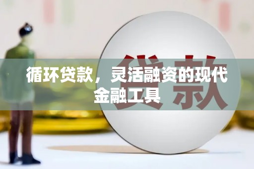 安福循环贷款，灵活融资的现代金融工具