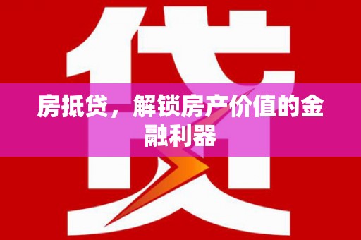 安福房抵贷，解锁房产价值的金融利器