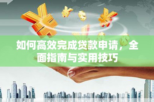 安福如何高效完成贷款申请，全面指南与实用技巧