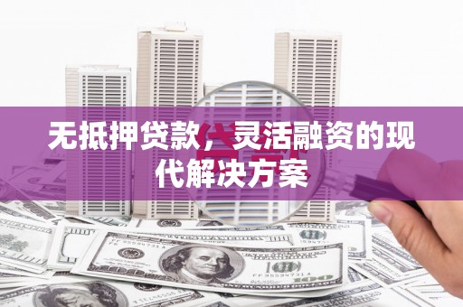 安福无抵押贷款，灵活融资的现代解决方案
