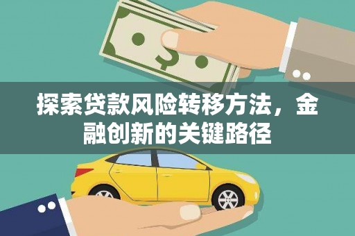 安福探索贷款风险转移方法，金融创新的关键路径