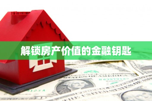 安福解锁房产价值的金融钥匙