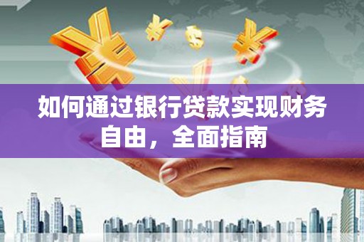 安福如何通过银行贷款实现财务自由，全面指南
