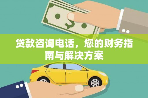 安福贷款咨询电话，您的财务指南与解决方案