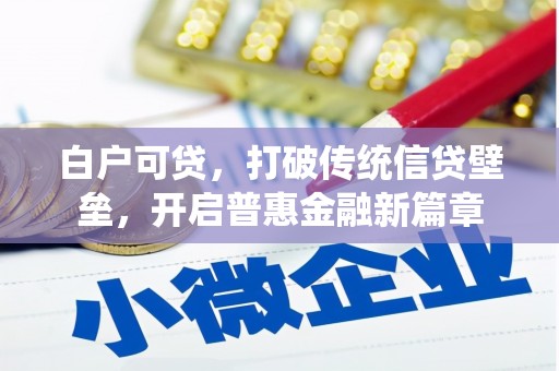 安福白户可贷，打破传统信贷壁垒，开启普惠金融新篇章