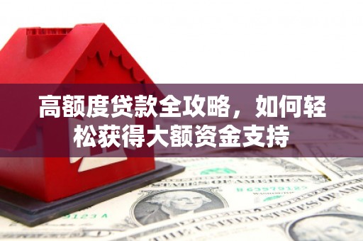 安福高额度贷款全攻略，如何轻松获得大额资金支持