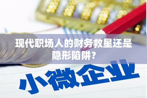 安福现代职场人的财务救星还是隐形陷阱？